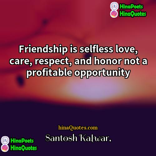 Santosh Kalwar Quotes | Friendship is selfless love, care, respect, and