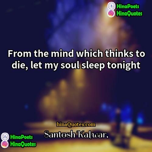 Santosh Kalwar Quotes | From the mind which thinks to die,