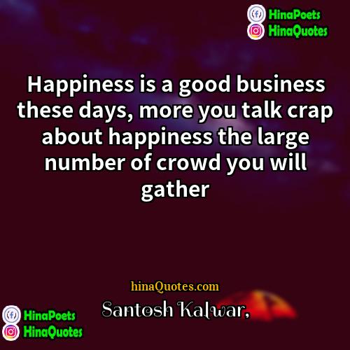 Santosh Kalwar Quotes | Happiness is a good business these days,