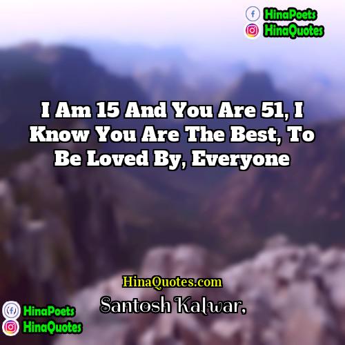 Santosh Kalwar Quotes | I am 15 and you are 51,