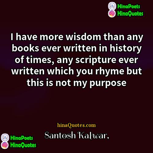 Santosh Kalwar Quotes | I have more wisdom than any books