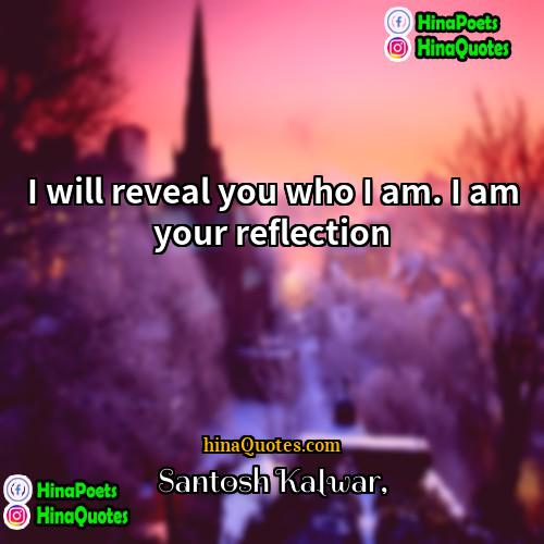 Santosh Kalwar Quotes | I will reveal you who I am.