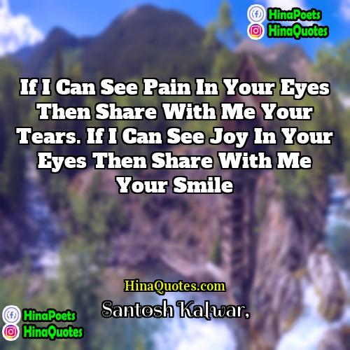 Santosh Kalwar Quotes | If I can see pain in your