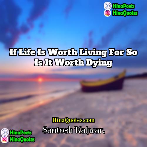 Santosh Kalwar Quotes | If life is worth living for so