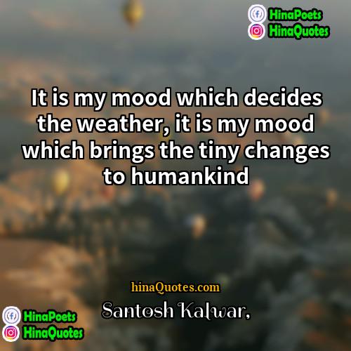 Santosh Kalwar Quotes | It is my mood which decides the