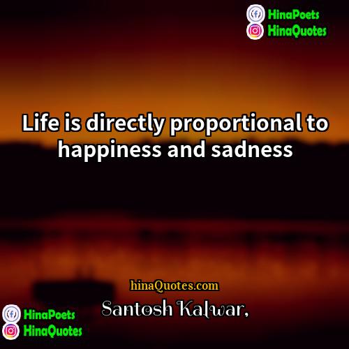 Santosh Kalwar Quotes | Life is directly proportional to happiness and