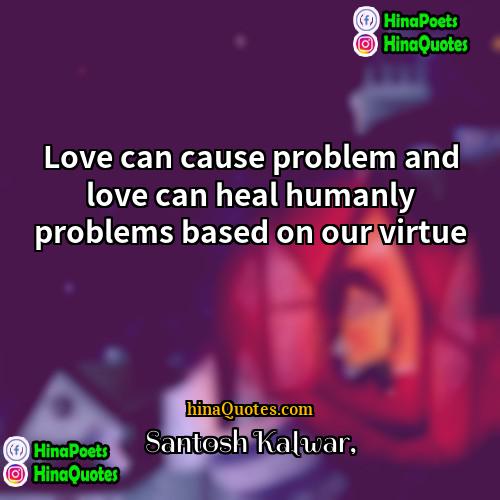 Santosh Kalwar Quotes | Love can cause problem and love can