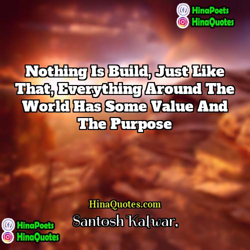 Santosh Kalwar Quotes | Nothing is build, just like that, everything