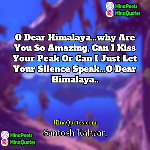 Santosh Kalwar Quotes | O dear Himalaya...why are you so amazing,