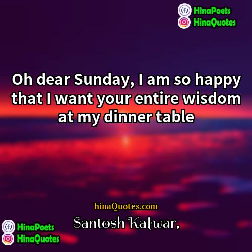 Santosh Kalwar Quotes | Oh dear Sunday, I am so happy