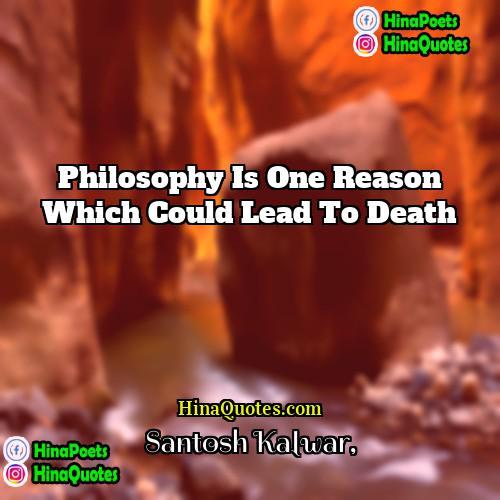 Santosh Kalwar Quotes | Philosophy is one reason which could lead
