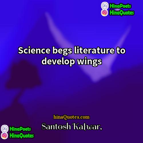 Santosh Kalwar Quotes | Science begs literature to develop wings.
 