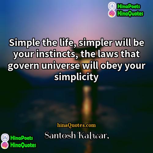 Santosh Kalwar Quotes | Simple the life, simpler will be your