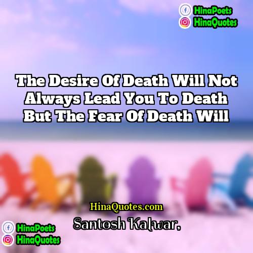 Santosh Kalwar Quotes | The desire of death will not always