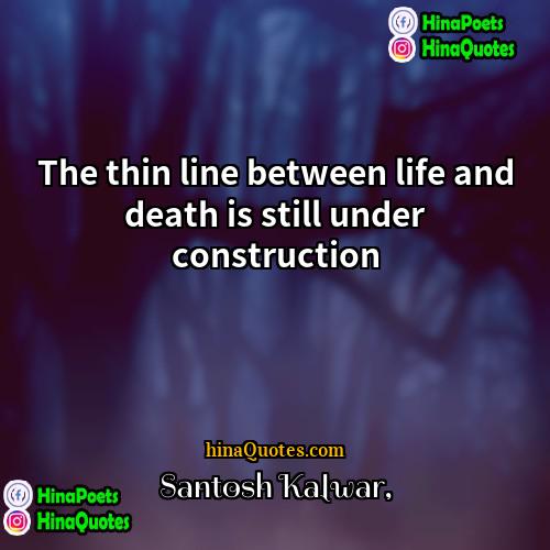 Santosh Kalwar Quotes | The thin line between life and death