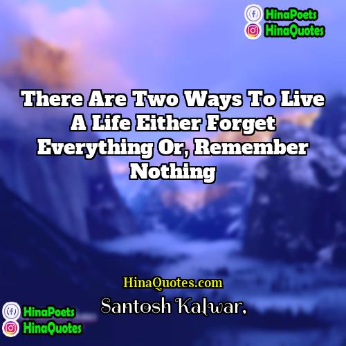 Santosh Kalwar Quotes | There are two ways to live a