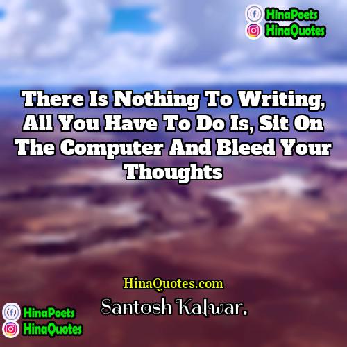 Santosh Kalwar Quotes | There is nothing to writing, all you