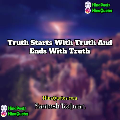 Santosh Kalwar Quotes | Truth starts with truth and ends with