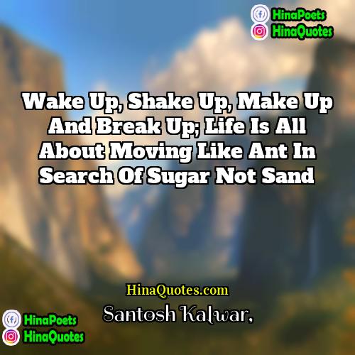 Santosh Kalwar Quotes | Wake up, Shake up, Make up and