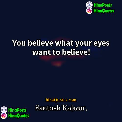 Santosh Kalwar Quotes | You believe what your eyes want to