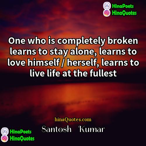 Santosh    Kumar Quotes | One who is completely broken learns to