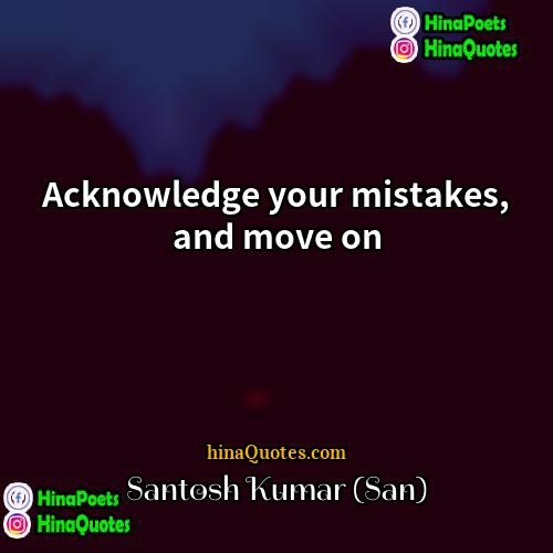 Santosh Kumar (San) Quotes | Acknowledge your mistakes, and move on.
 