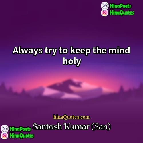 Santosh Kumar (San) Quotes | Always try to keep the mind holy.
