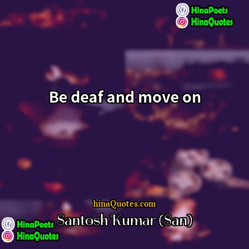 Santosh Kumar (San) Quotes | Be deaf and move on.
  