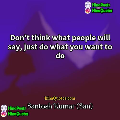Santosh Kumar (San) Quotes | Don't think what people will say, just