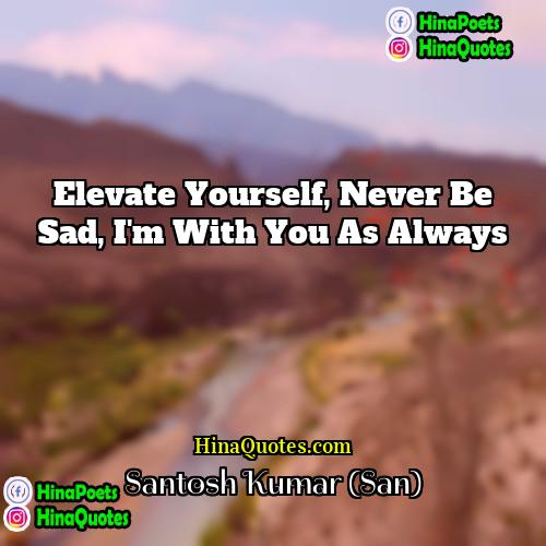 Santosh Kumar (San) Quotes | Elevate yourself, never be sad, I'm with