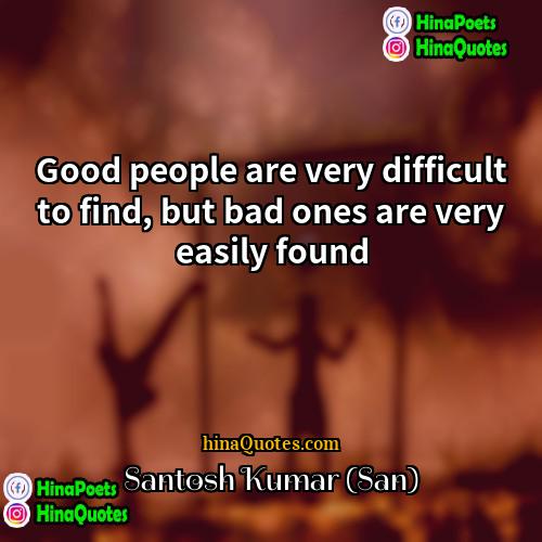 Santosh Kumar (San) Quotes | Good people are very difficult to find,