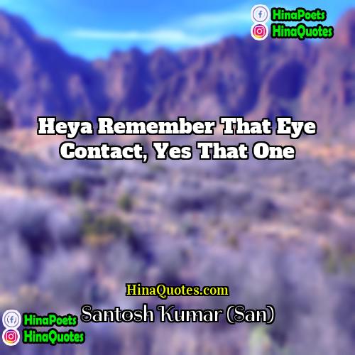 Santosh Kumar (San) Quotes | Heya remember that eye contact, yes that