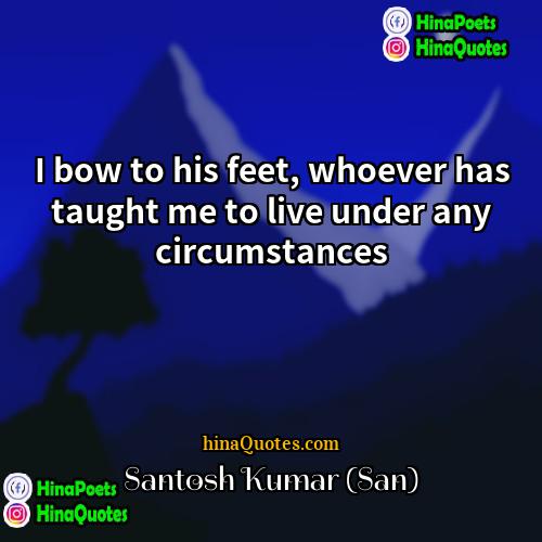 Santosh Kumar (San) Quotes | I bow to his feet, whoever has
