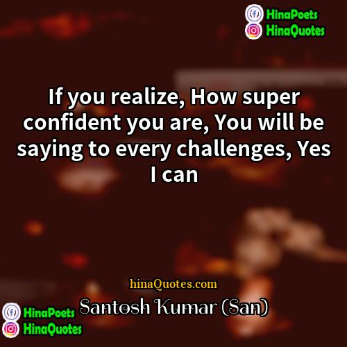Santosh Kumar (San) Quotes | If you realize, How super confident you