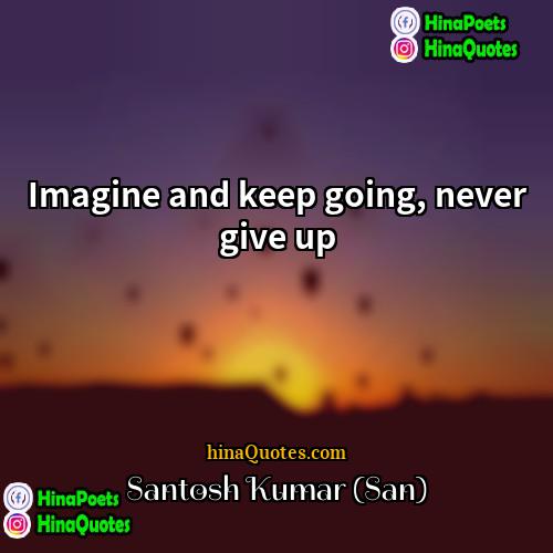 Santosh Kumar (San) Quotes | Imagine and keep going, never give up.
