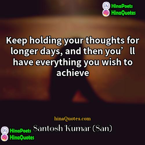Santosh Kumar (San) Quotes | Keep holding your thoughts for longer days,