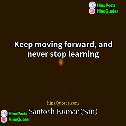 Santosh Kumar (San) Quotes | Keep moving forward, and never stop learning.
