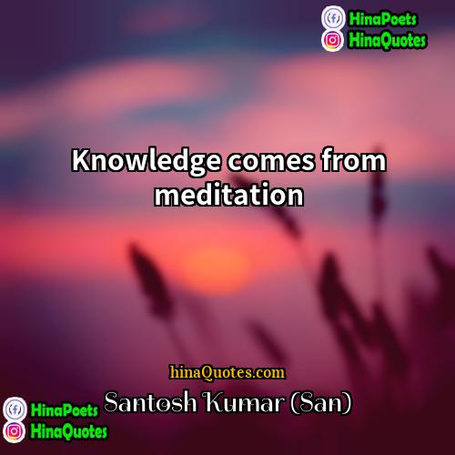 Santosh Kumar (San) Quotes | Knowledge comes from meditation.
  
