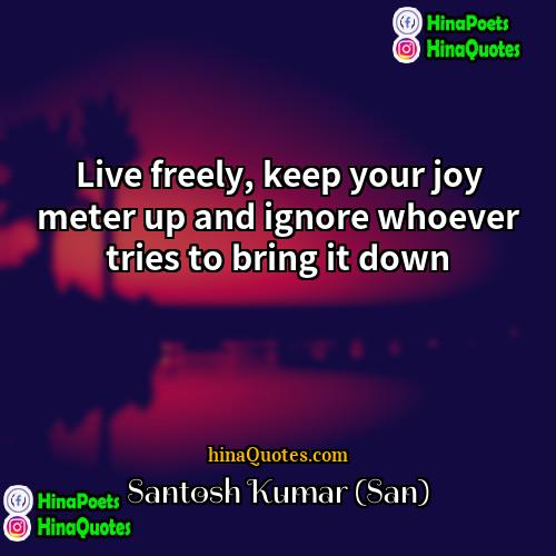 Santosh Kumar (San) Quotes | Live freely, keep your joy meter up
