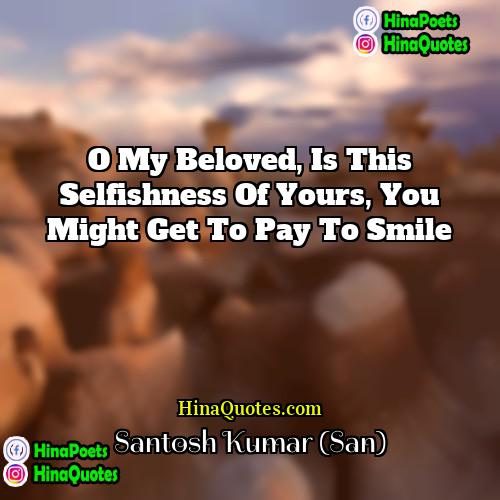 Santosh Kumar (San) Quotes | O my beloved, Is this selfishness of