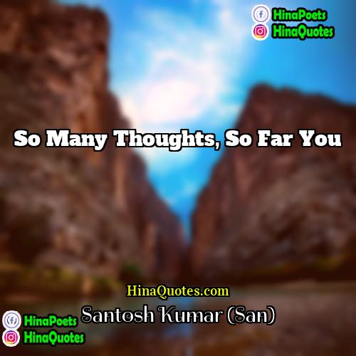 Santosh Kumar (San) Quotes | So many thoughts, so far you.
 