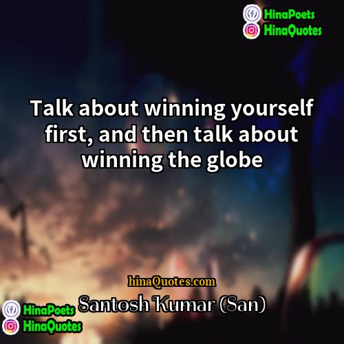 Santosh Kumar (San) Quotes | Talk about winning yourself first, and then