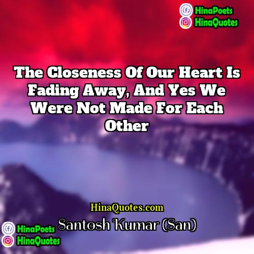 Santosh Kumar (San) Quotes | The closeness of our heart is fading