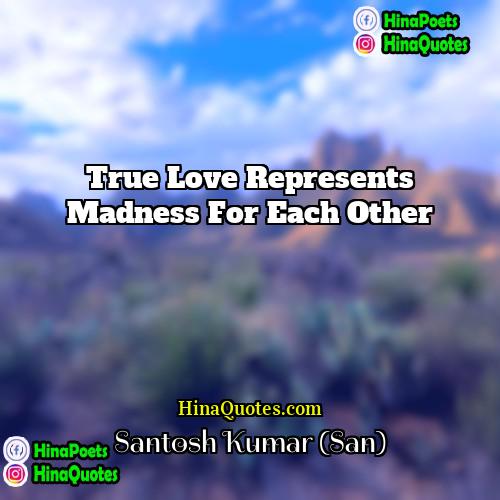 Santosh Kumar (San) Quotes | True love represents madness for each other.

