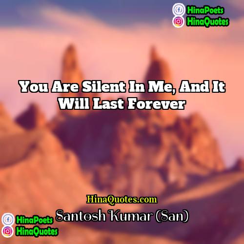 Santosh Kumar (San) Quotes | You are silent in me, and it