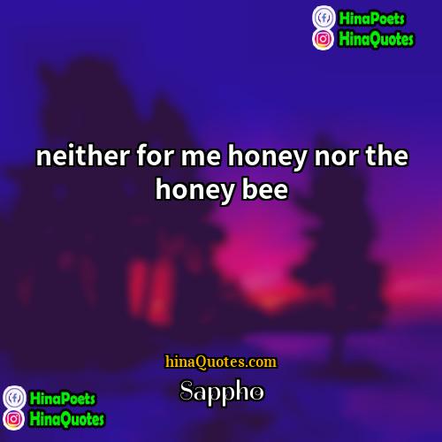 Sappho Quotes | neither for me honey nor the honey