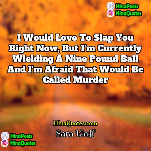 Sara Wolf Quotes | I would love to slap you right