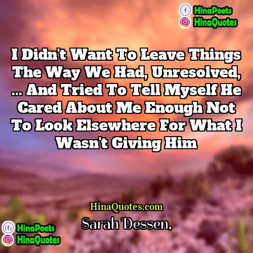 Sarah Dessen Quotes | I didn't want to leave things the