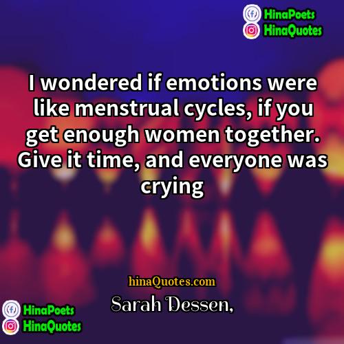 Sarah Dessen Quotes | I wondered if emotions were like menstrual