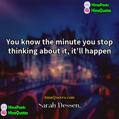 Sarah Dessen Quotes | You know the minute you stop thinking